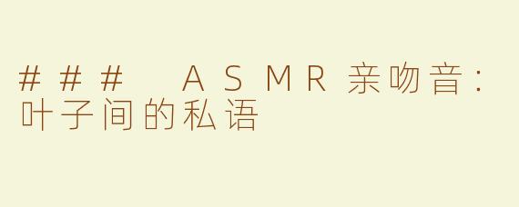 ### ASMR亲吻音：叶子间的私语