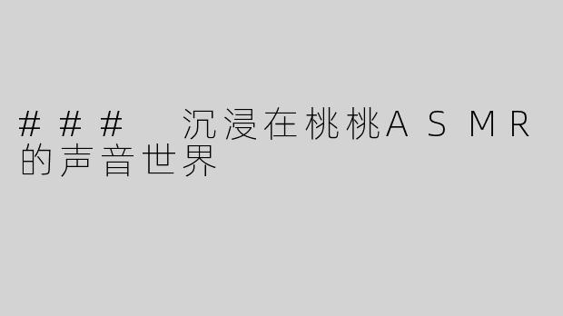 ### 沉浸在桃桃ASMR的声音世界