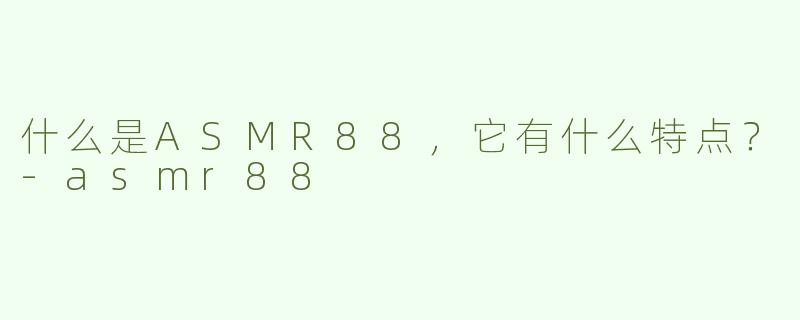 什么是ASMR88，它有什么特点？