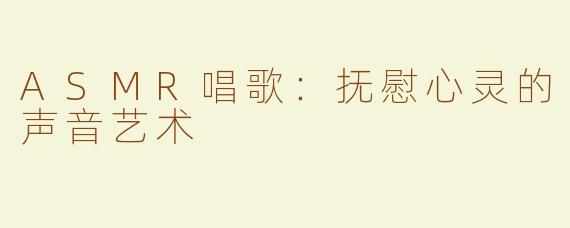 ASMR唱歌：抚慰心灵的声音艺术
