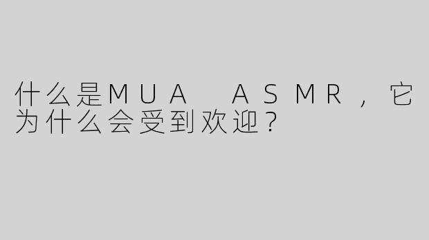 什么是MUA ASMR，它为什么会受到欢迎？