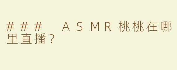 ### ASMR桃桃在哪里直播？