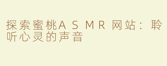 探索蜜桃ASMR网站：聆听心灵的声音
