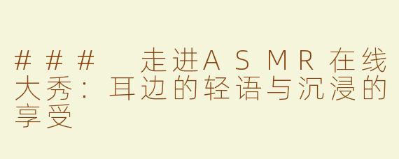 ### 走进ASMR在线大秀：耳边的轻语与沉浸的享受