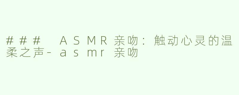 ### ASMR亲吻：触动心灵的温柔之声