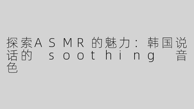 探索ASMR的魅力：韩国说话的 soothing 音色