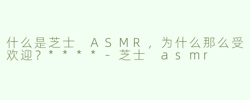 什么是芝士 ASMR，为什么那么受欢迎？****