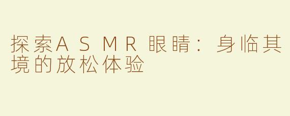 探索ASMR眼睛：身临其境的放松体验