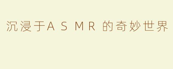 沉浸于ASMR的奇妙世界