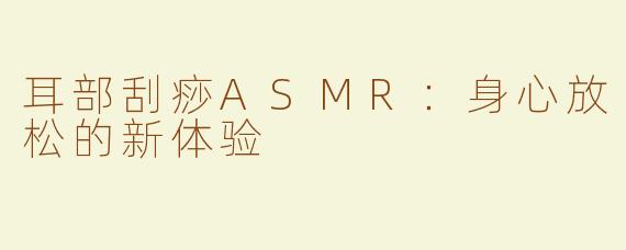 耳部刮痧ASMR：身心放松的新体验