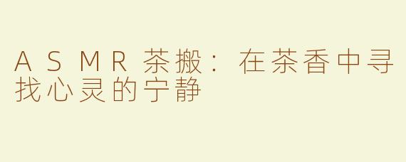 ASMR茶搬：在茶香中寻找心灵的宁静