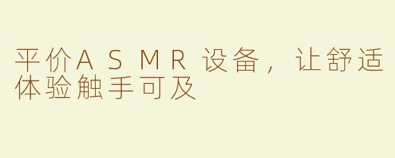 平价ASMR设备，让舒适体验触手可及