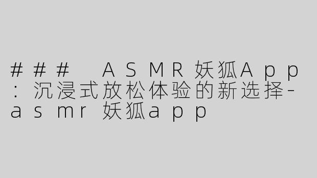 ### ASMR妖狐App：沉浸式放松体验的新选择-asmr妖狐app