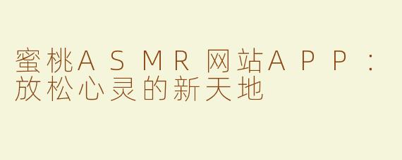 蜜桃ASMR网站APP：放松心灵的新天地