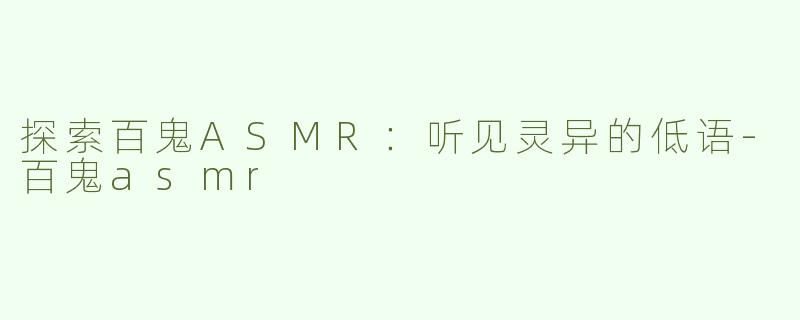 探索百鬼ASMR：听见灵异的低语-百鬼asmr