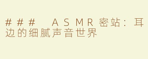 ### ASMR密站：耳边的细腻声音世界