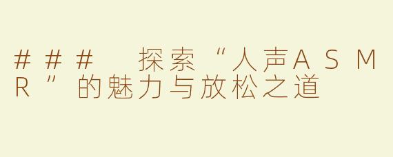 ### 探索“人声ASMR”的魅力与放松之道