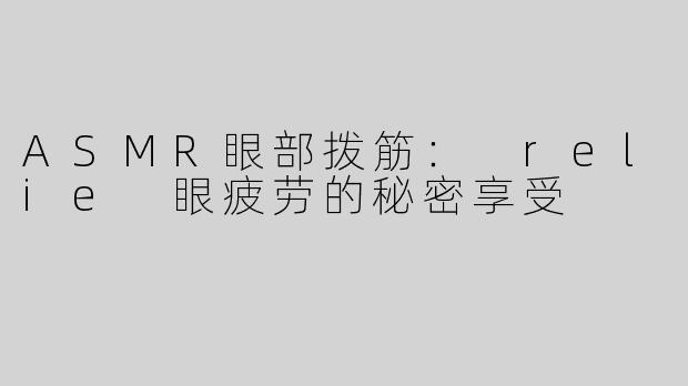 ASMR眼部拨筋： relie 眼疲劳的秘密享受