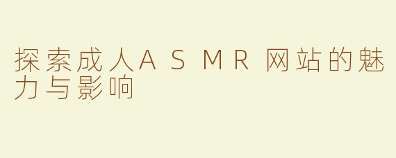 探索成人ASMR网站的魅力与影响