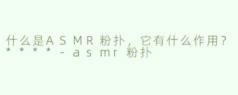 什么是ASMR粉扑，它有什么作用？****