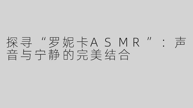 探寻“罗妮卡ASMR”：声音与宁静的完美结合