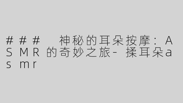 ### 神秘的耳朵按摩：ASMR的奇妙之旅
