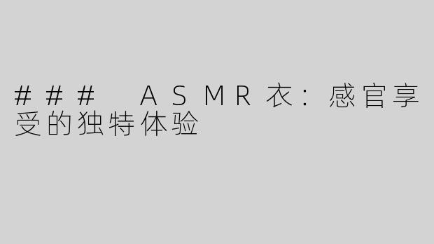 ### ASMR衣：感官享受的独特体验