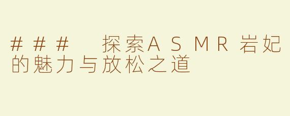 ### 探索ASMR岩妃的魅力与放松之道