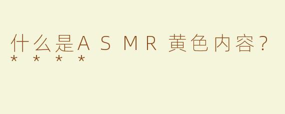 什么是ASMR黄色内容？****