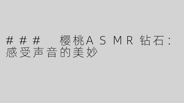 ### 樱桃ASMR钻石：感受声音的美妙