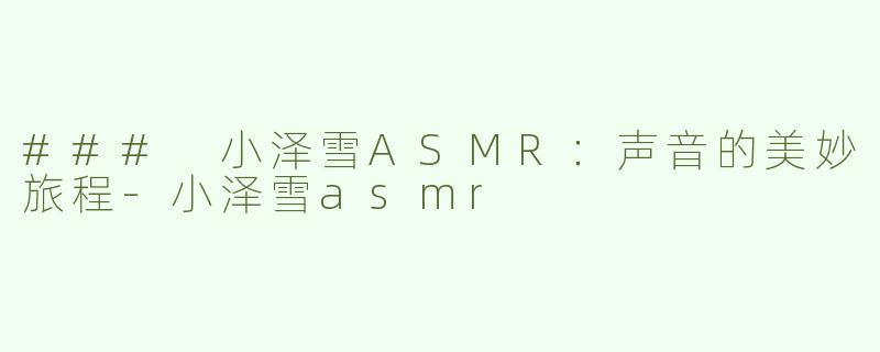 ### 小泽雪ASMR：声音的美妙旅程-小泽雪asmr
