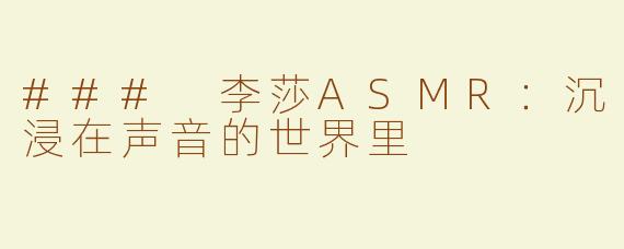 ### 李莎ASMR：沉浸在声音的世界里