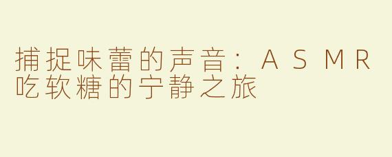 捕捉味蕾的声音：ASMR吃软糖的宁静之旅