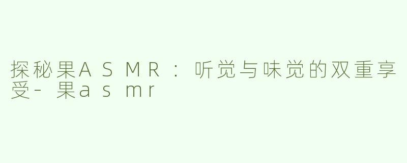 探秘果ASMR：听觉与味觉的双重享受