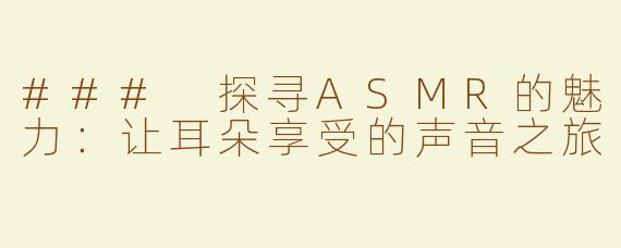 ### 探寻ASMR的魅力：让耳朵享受的声音之旅