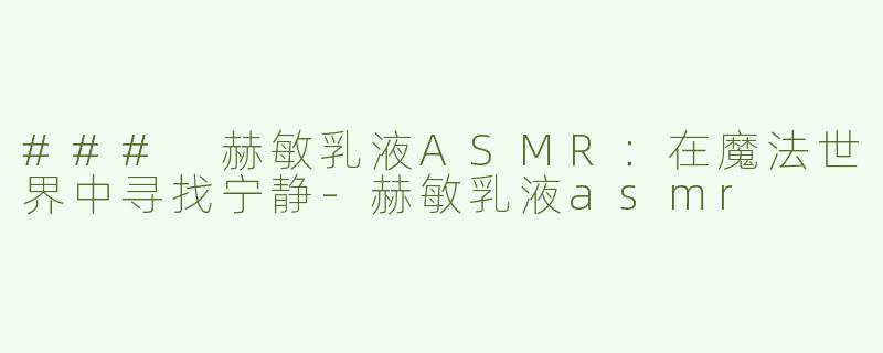 ### 赫敏乳液ASMR：在魔法世界中寻找宁静