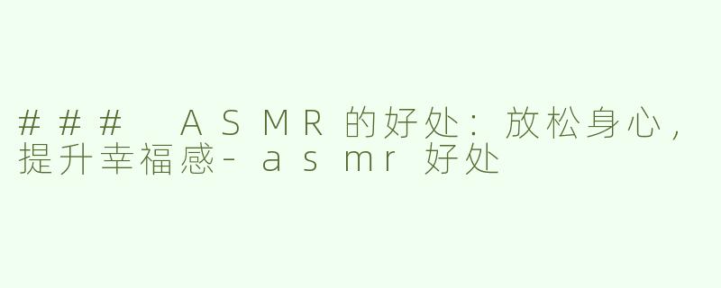 ### ASMR的好处：放松身心，提升幸福感