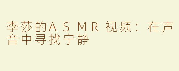 李莎的ASMR视频：在声音中寻找宁静