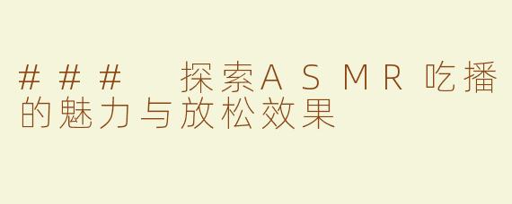 ### 探索ASMR吃播的魅力与放松效果