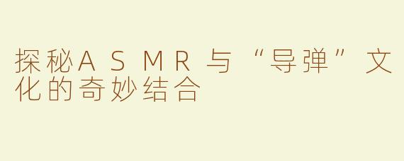 探秘ASMR与“导弹”文化的奇妙结合
