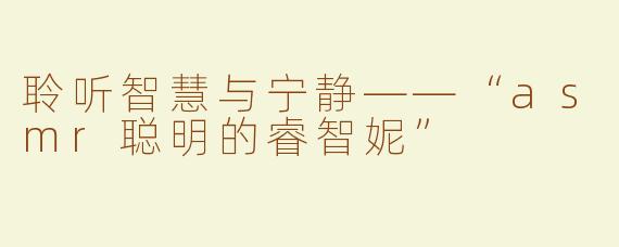 聆听智慧与宁静——“asmr聪明的睿智妮”