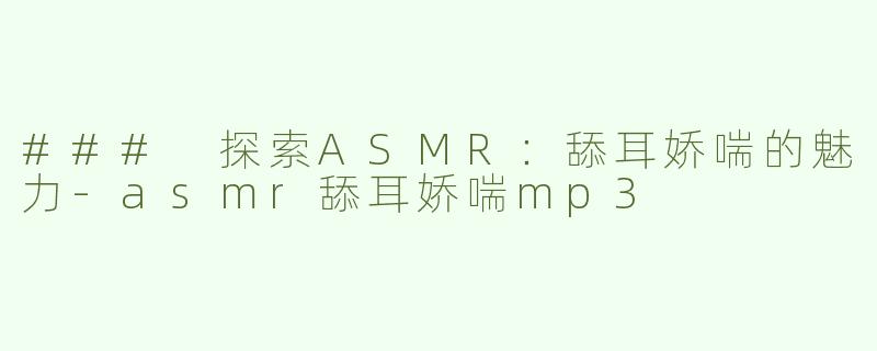 ### 探索ASMR：舔耳娇喘的魅力