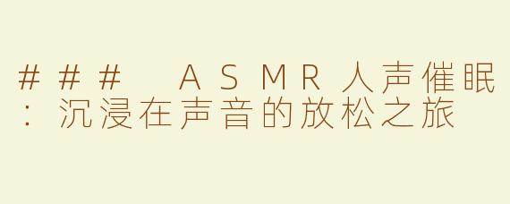 ### ASMR人声催眠：沉浸在声音的放松之旅