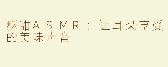 酥甜ASMR：让耳朵享受的美味声音