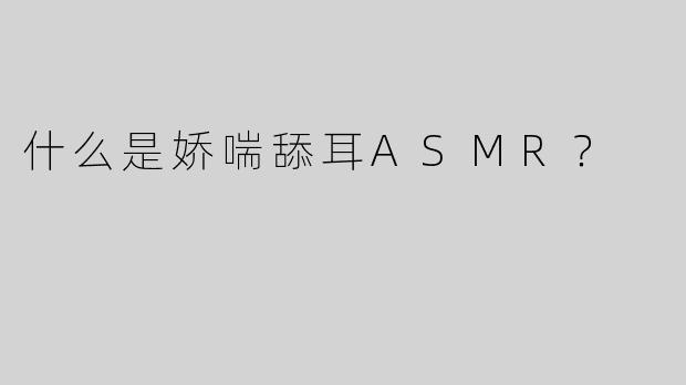 什么是娇喘舔耳ASMR？  