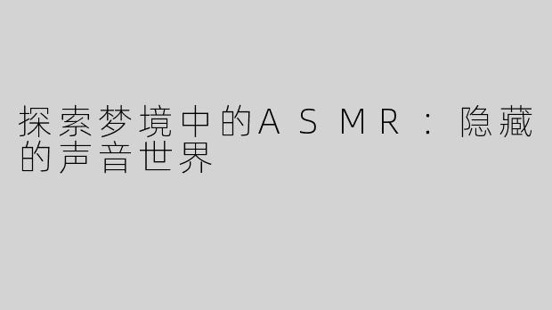 探索梦境中的ASMR：隐藏的声音世界