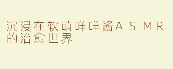 沉浸在软萌咩咩酱ASMR的治愈世界