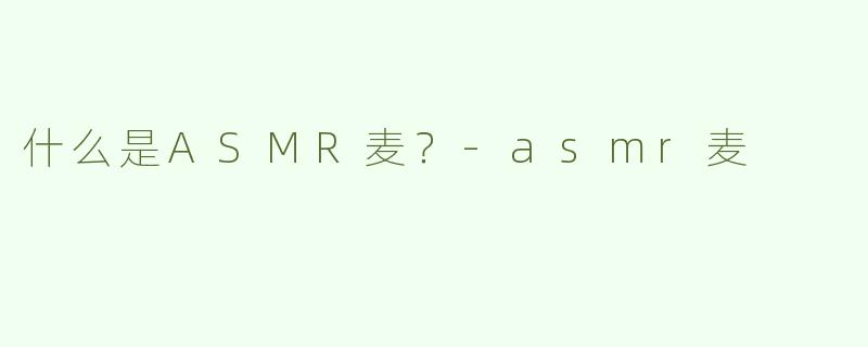 什么是ASMR麦？