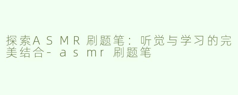 探索ASMR刷题笔：听觉与学习的完美结合