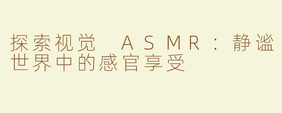 探索视觉 ASMR：静谧世界中的感官享受